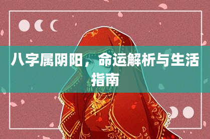 八字属阴阳，命运解析与生活指南